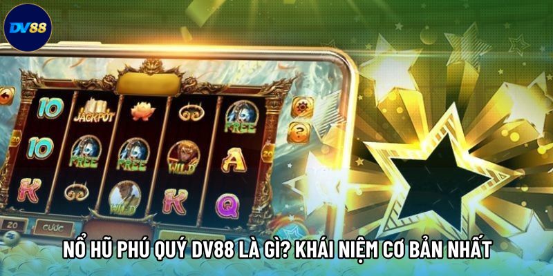 Nổ hũ phú quý DV88 là gì? Khái niệm cơ bản nhất