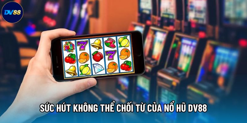 Sức hút không thể chối từ của sảnh Nổ hũ DV88