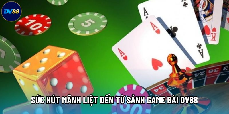 Sức hút mãnh liệt đến từ sảnh game bài DV88